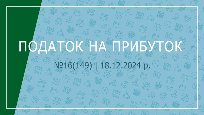 «Податок на прибуток» №16(149) | 18.12.2024 р.